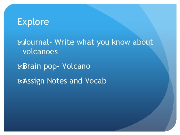 Explore Journal- Write what you know about volcanoes Brain pop- Volcano Assign Notes and