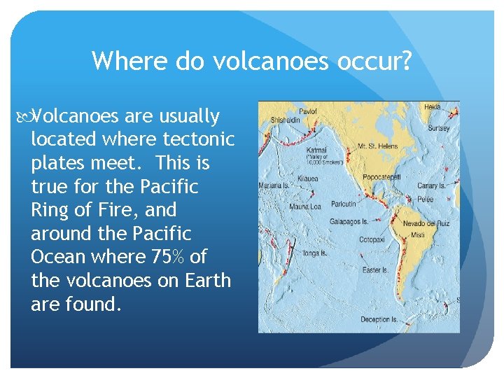 Where do volcanoes occur? Volcanoes are usually located where tectonic plates meet. This is