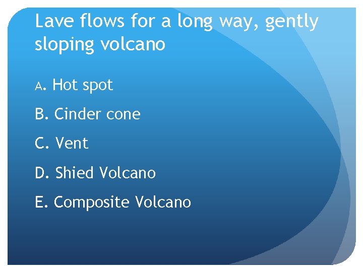 Lave flows for a long way, gently sloping volcano A. Hot spot B. Cinder