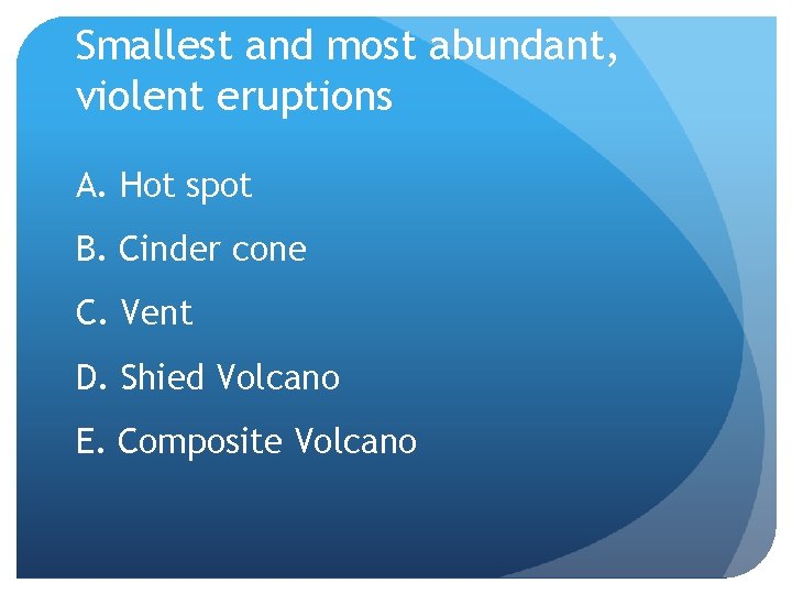 Smallest and most abundant, violent eruptions A. Hot spot B. Cinder cone C. Vent