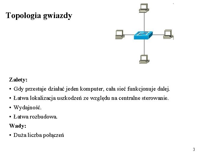 Topologia gwiazdy Zalety: • Gdy przestaje działać jeden komputer, cała sieć funkcjonuje dalej. •