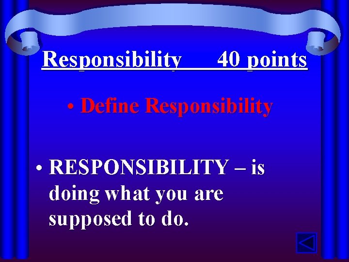 Responsibility 40 points • Define Responsibility • RESPONSIBILITY – is doing what you are