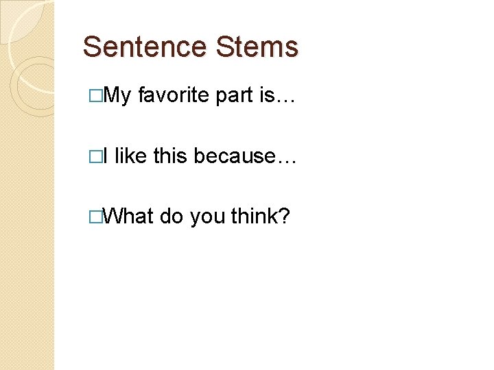 Sentence Stems �My �I favorite part is… like this because… �What do you think? Sentence Stems �My �I favorite part is… like this because… �What do you think?