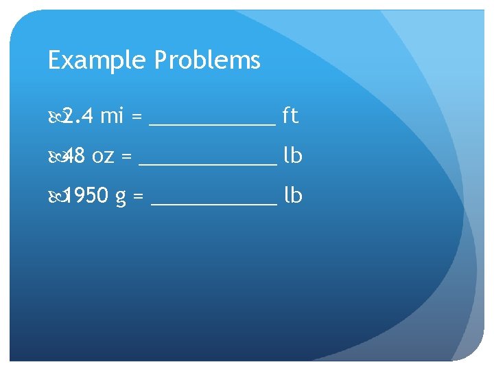 Example Problems 2. 4 mi = ______ ft 48 oz = ______ lb 1950