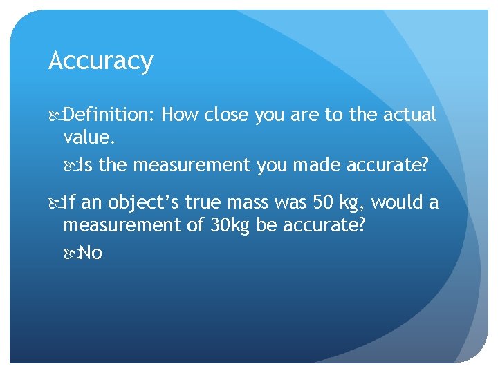 Accuracy Definition: How close you are to the actual value. Is the measurement you