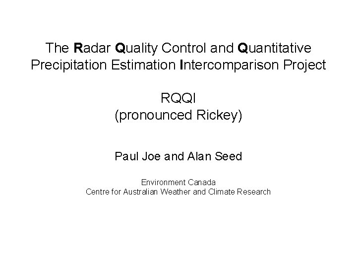 The Radar Quality Control and Quantitative Precipitation Estimation Intercomparison Project RQQI (pronounced Rickey) Paul