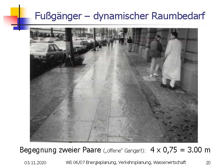 Fußgänger – dynamischer Raumbedarf Begegnung zweier Paare („offene“ Gangart): 4 x 0, 75 =