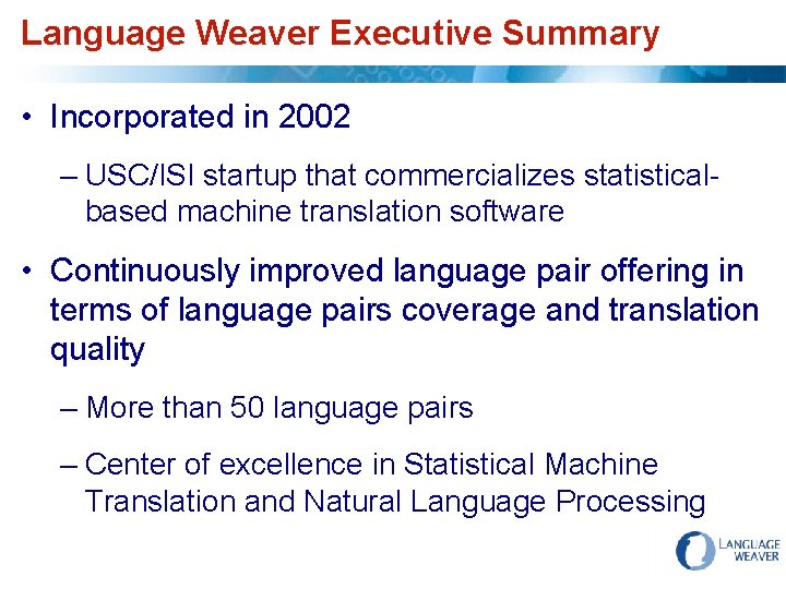 Language Weaver Executive Summary • Incorporated in 2002 – USC/ISI startup that commercializes statisticalbased