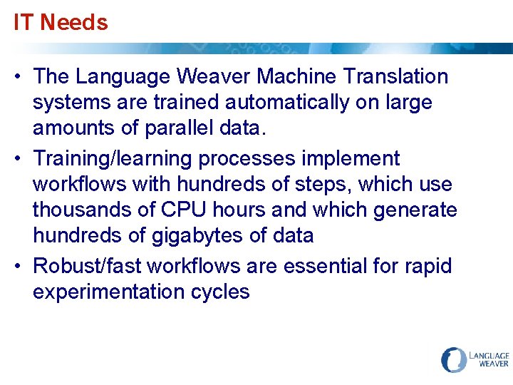 IT Needs • The Language Weaver Machine Translation systems are trained automatically on large
