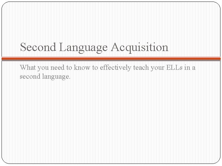 Second Language Acquisition What you need to know to effectively teach your ELLs in