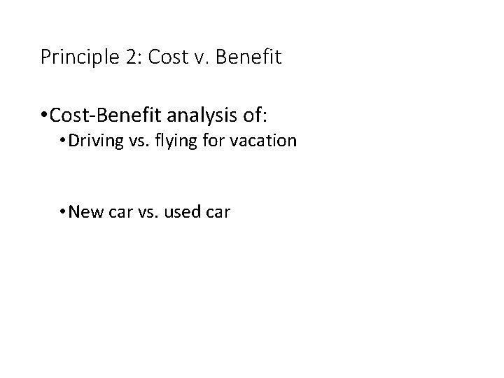 Principle 2: Cost v. Benefit • Cost-Benefit analysis of: • Driving vs. flying for