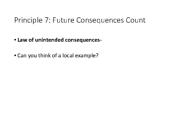 Principle 7: Future Consequences Count • Law of unintended consequences • Can you think