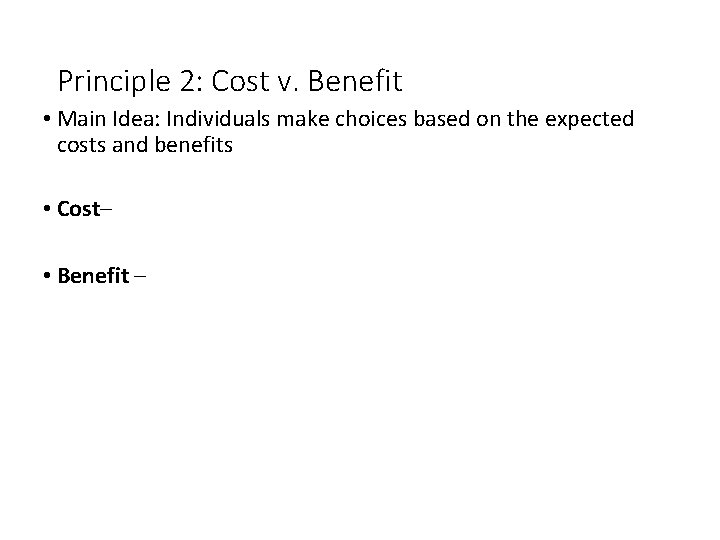 Principle 2: Cost v. Benefit • Main Idea: Individuals make choices based on the