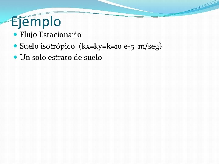 Ejemplo Flujo Estacionario Suelo isotrópico (kx=ky=k=10 e-5 m/seg) Un solo estrato de suelo 