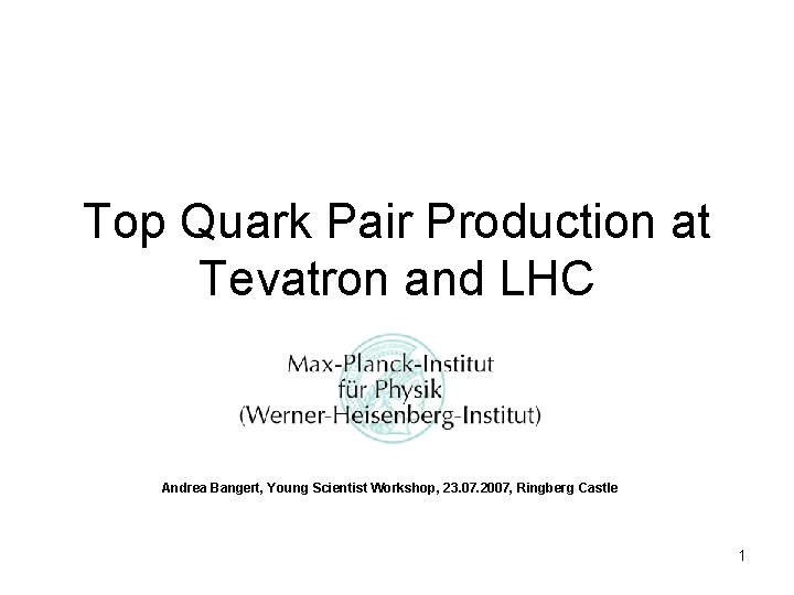 Top Quark Pair Production at Tevatron and LHC Andrea Bangert, Young Scientist Workshop, 23.