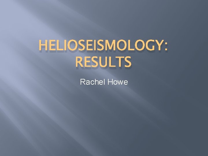 HELIOSEISMOLOGY: RESULTS Rachel Howe 