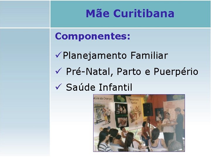 Mãe Curitibana Componentes: ü Planejamento Familiar ü Pré-Natal, Parto e Puerpério ü Saúde Infantil