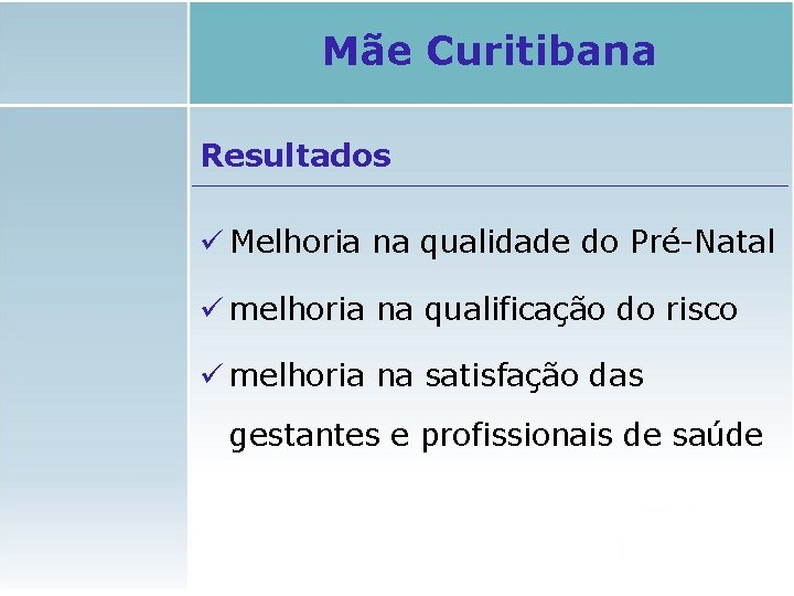 Mãe Curitibana Resultados ü Melhoria na qualidade do Pré-Natal ü melhoria na qualificação do Mãe Curitibana Resultados ü Melhoria na qualidade do Pré-Natal ü melhoria na qualificação do