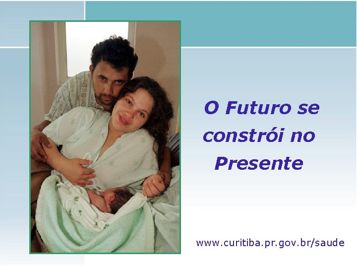 O Futuro se constrói no Presente www. curitiba. pr. gov. br/saude 