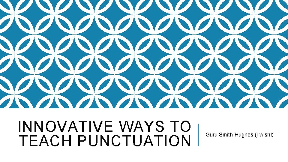 INNOVATIVE WAYS TO TEACH PUNCTUATION Guru Smith-Hughes (I wish!) 
