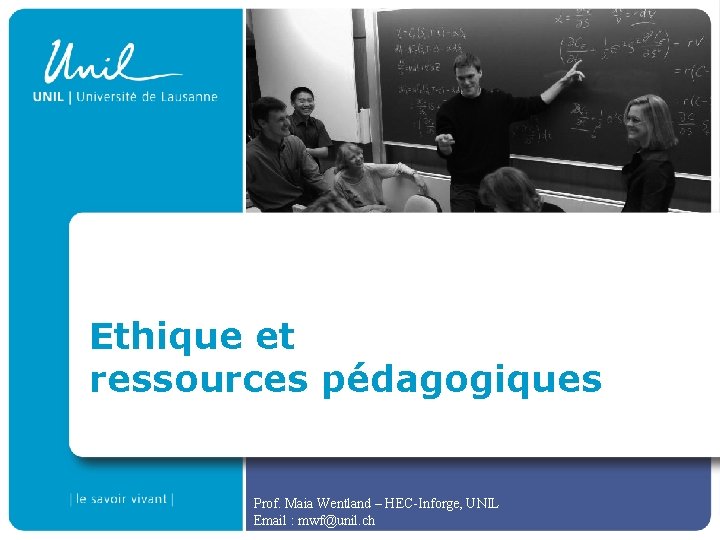 Ethique et ressources pédagogiques Prof. Maia Wentland – HEC-Inforge, UNIL Email : mwf@unil. ch