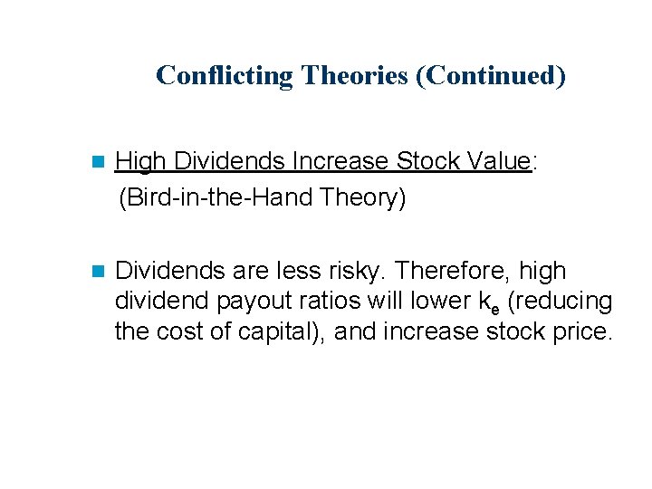 Conflicting Theories (Continued) n High Dividends Increase Stock Value: (Bird-in-the-Hand Theory) n Dividends are