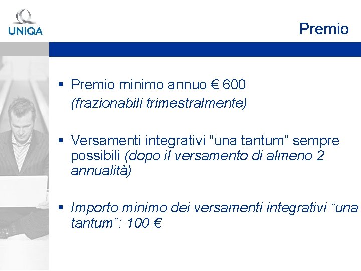 Premio § Premio minimo annuo € 600 (frazionabili trimestralmente) § Versamenti integrativi “una tantum”