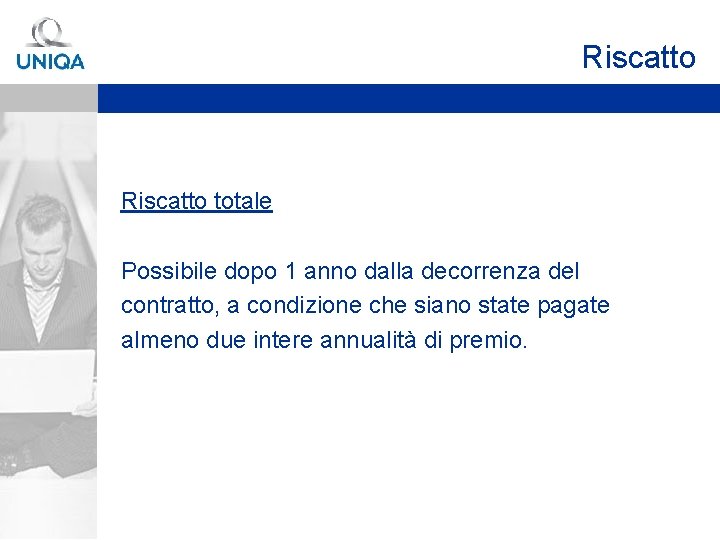 Riscatto totale Possibile dopo 1 anno dalla decorrenza del contratto, a condizione che siano