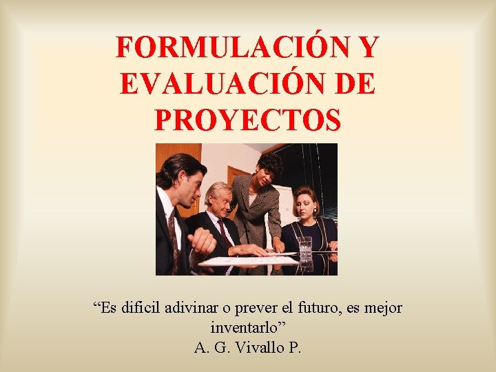 FORMULACIÓN Y EVALUACIÓN DE PROYECTOS “Es dificil adivinar o prever el futuro, es mejor