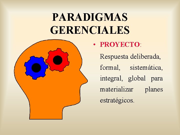 PARADIGMAS GERENCIALES • PROYECTO: Respuesta deliberada, formal, sistemática, integral, global para materializar estratégicos. planes