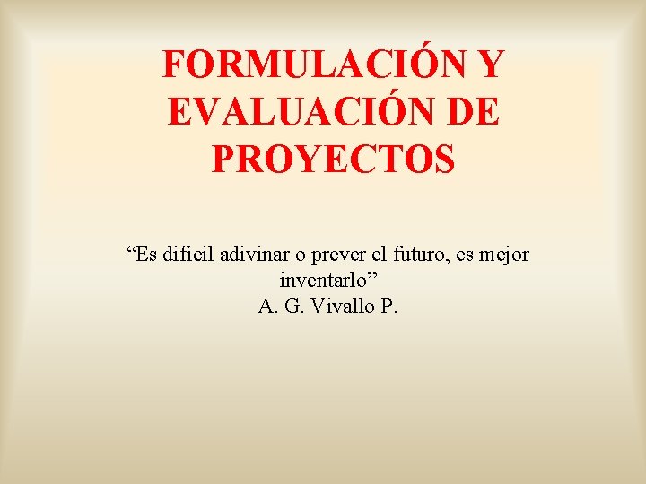 FORMULACIÓN Y EVALUACIÓN DE PROYECTOS “Es dificil adivinar o prever el futuro, es mejor