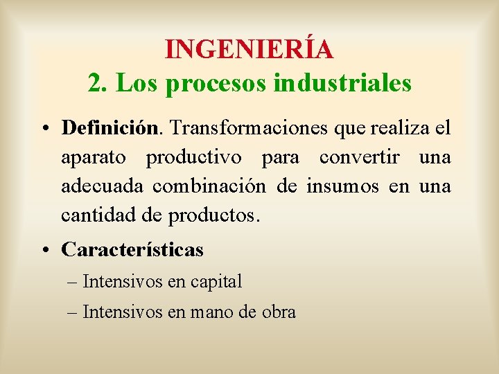 INGENIERÍA 2. Los procesos industriales • Definición. Transformaciones que realiza el aparato productivo para