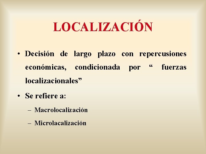 LOCALIZACIÓN • Decisión de largo plazo con repercusiones económicas, condicionada por “ fuerzas localizacionales”