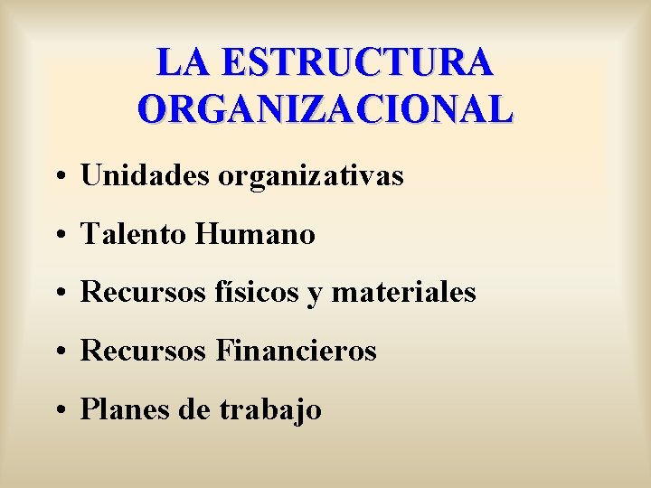 LA ESTRUCTURA ORGANIZACIONAL • Unidades organizativas • Talento Humano • Recursos físicos y materiales