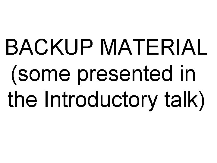 BACKUP MATERIAL (some presented in the Introductory talk) BACKUP MATERIAL (some presented in the Introductory talk)