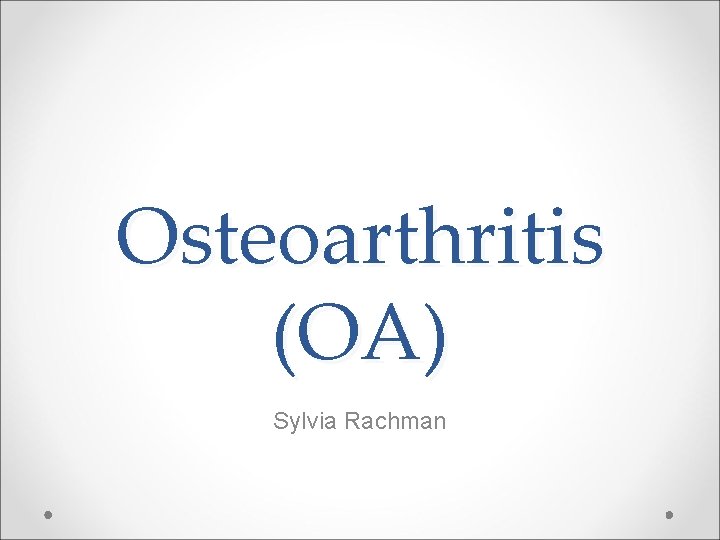 Osteoarthritis (OA) Sylvia Rachman 