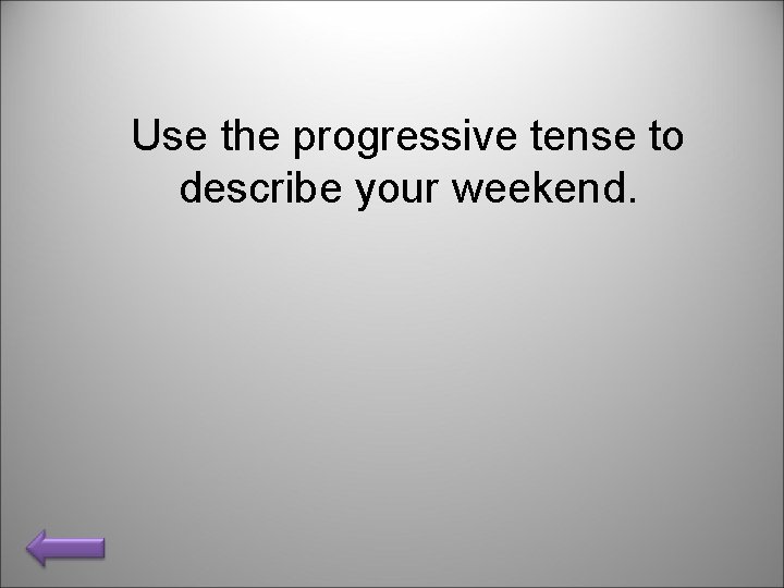 Use the progressive tense to describe your weekend. 