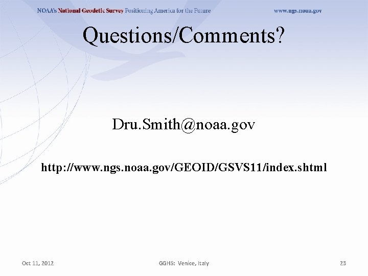Questions/Comments? Dru. Smith@noaa. gov http: //www. ngs. noaa. gov/GEOID/GSVS 11/index. shtml Oct 11, 2012 Questions/Comments? Dru. Smith@noaa. gov http: //www. ngs. noaa. gov/GEOID/GSVS 11/index. shtml Oct 11, 2012