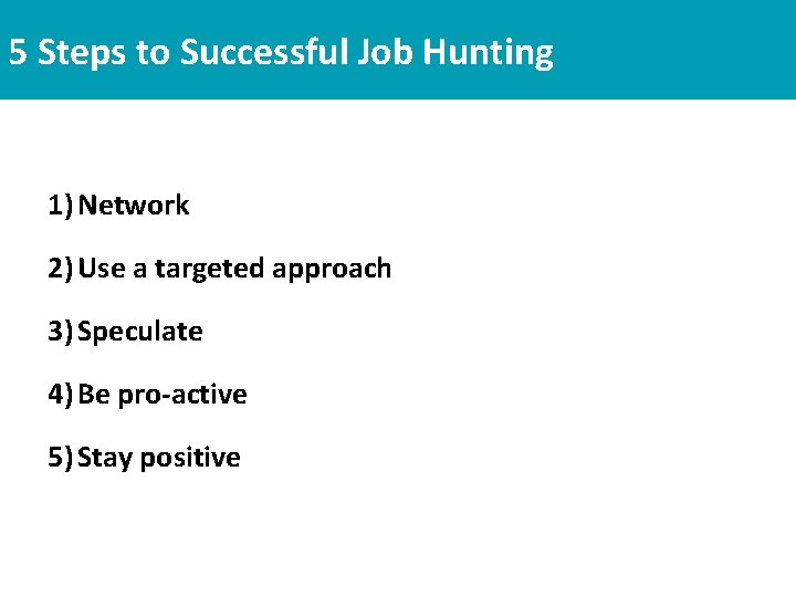 5 Steps to Successful Job Hunting 1) Network 2) Use a targeted approach 3) 5 Steps to Successful Job Hunting 1) Network 2) Use a targeted approach 3)