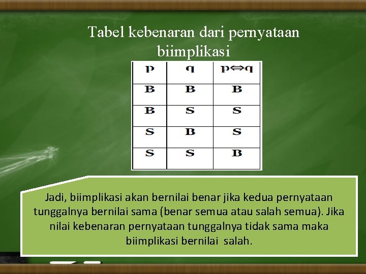 Tabel kebenaran dari pernyataan biimplikasi Jadi, biimplikasi akan bernilai benar jika kedua pernyataan tunggalnya