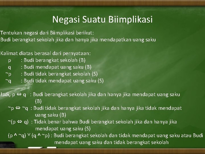 Negasi Suatu Biimplikasi Tentukan negasi dari Biimplikasi berikut: Budi berangkat sekolah jika dan hanya
