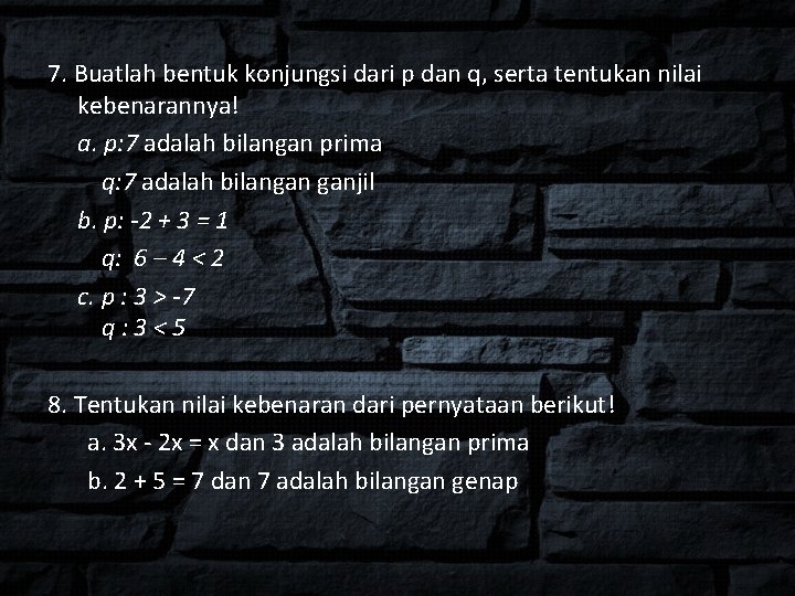 7. Buatlah bentuk konjungsi dari p dan q, serta tentukan nilai kebenarannya! a. p: