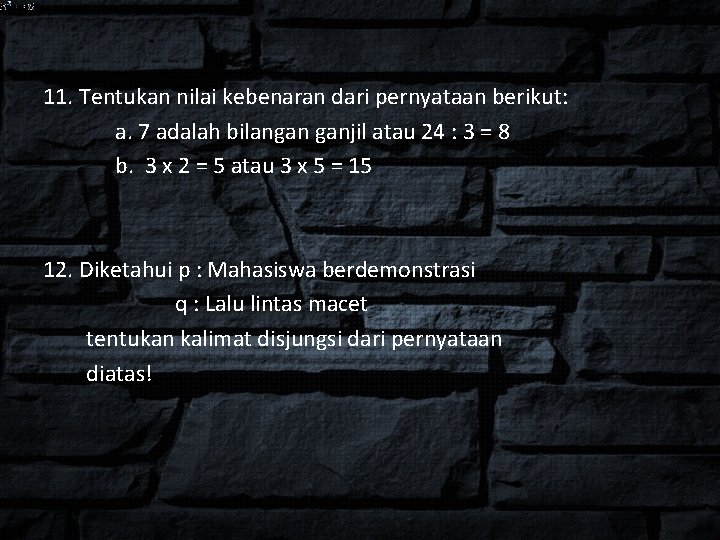 11. Tentukan nilai kebenaran dari pernyataan berikut: a. 7 adalah bilangan ganjil atau 24