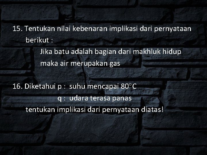 15. Tentukan nilai kebenaran implikasi dari pernyataan berikut : Jika batu adalah bagian dari