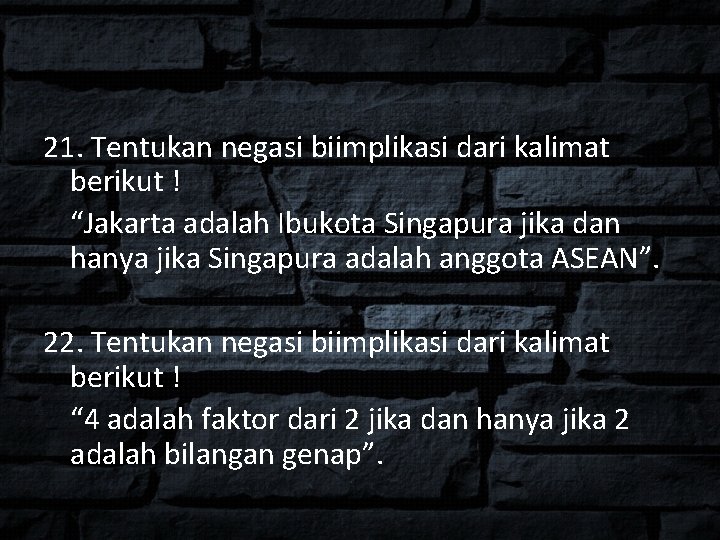 21. Tentukan negasi biimplikasi dari kalimat berikut ! “Jakarta adalah Ibukota Singapura jika dan