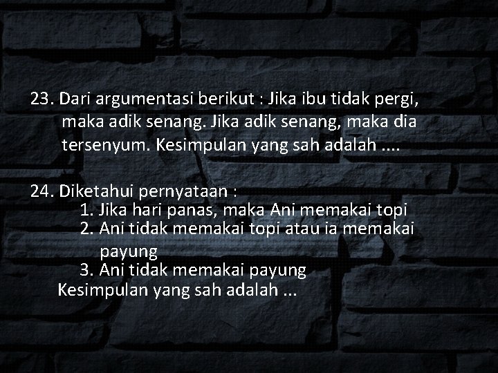 23. Dari argumentasi berikut : Jika ibu tidak pergi, maka adik senang. Jika adik