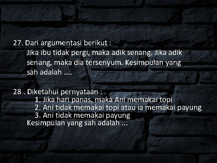 27. Dari argumentasi berikut : Jika ibu tidak pergi, maka adik senang. Jika adik