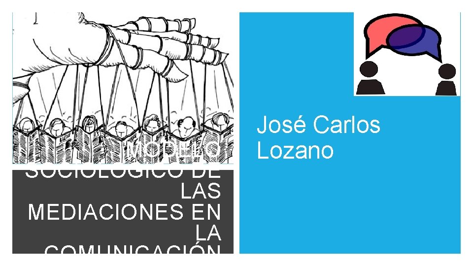 MODELO SOCIOLOGICO DE LAS MEDIACIONES EN LA COMUNICACIÓN José Carlos Lozano MODELO SOCIOLOGICO DE LAS MEDIACIONES EN LA COMUNICACIÓN José Carlos Lozano