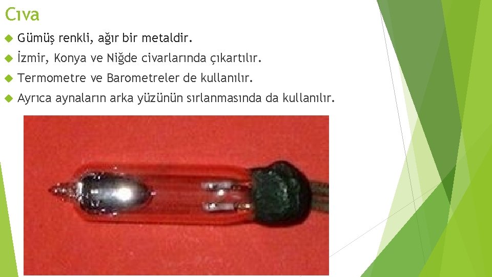 Cıva Gümüş renkli, ağır bir metaldir. İzmir, Konya ve Niğde civarlarında çıkartılır. Termometre ve