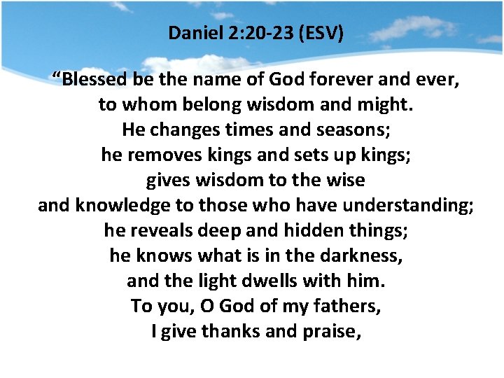 Daniel 2: 20 -23 (ESV) “Blessed be the name of God forever and ever,